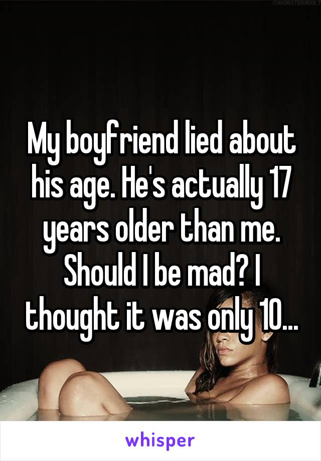 My boyfriend lied about his age. He's actually 17 years older than me. Should I be mad? I thought it was only 10...