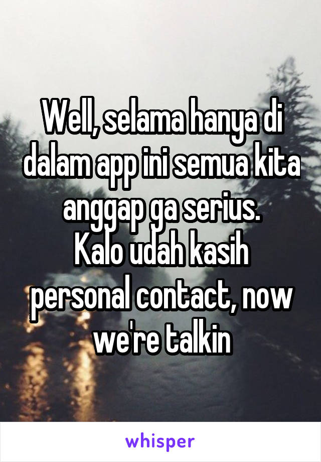 Well, selama hanya di dalam app ini semua kita anggap ga serius.
Kalo udah kasih personal contact, now we're talkin