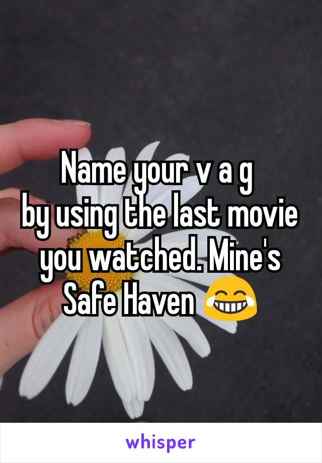 Name your v a g 
by using the last movie you watched. Mine's Safe Haven 😂