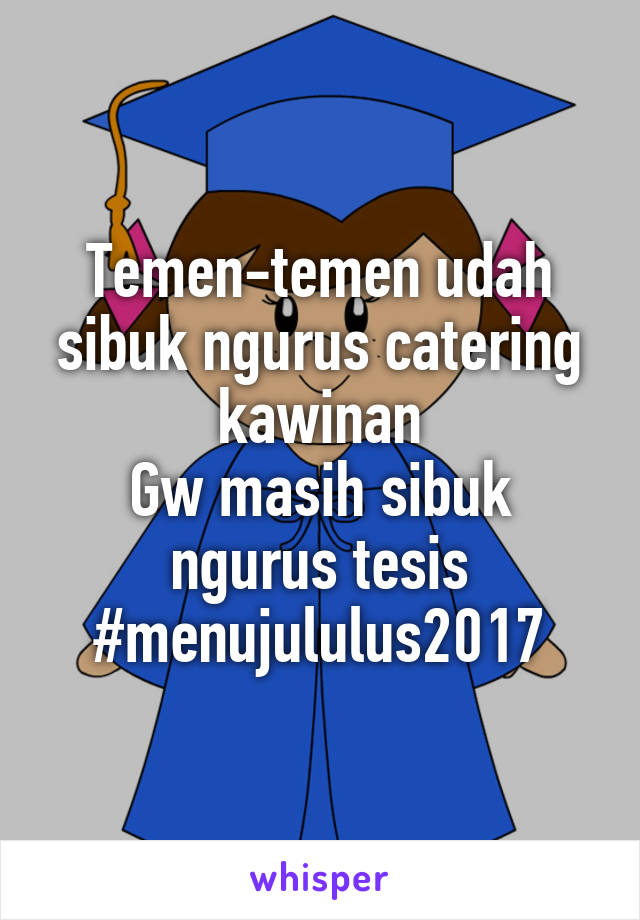 Temen-temen udah sibuk ngurus catering kawinan
Gw masih sibuk ngurus tesis
#menujululus2017