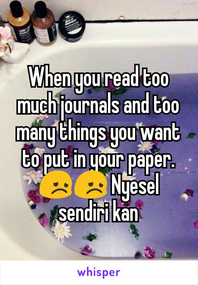 When you read too much journals and too many things you want to put in your paper. 😞😞 Nyesel sendiri kan