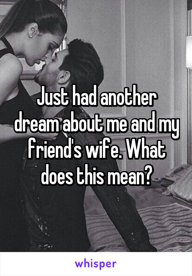 Just had another dream about me and my friend's wife. What does this mean?