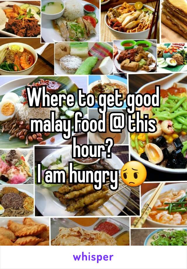 Where to get good malay food @ this hour?
I am hungry😔