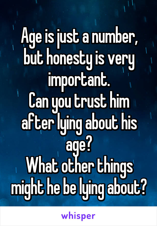 Age is just a number, but honesty is very important.
Can you trust him after lying about his age?
What other things might he be lying about?