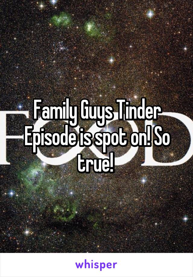 Family Guys Tinder Episode is spot on! So true! 