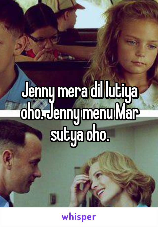 Jenny mera dil lutiya oho. Jenny menu Mar sutya oho.