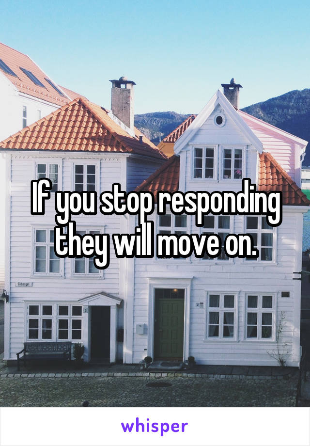 If you stop responding they will move on.