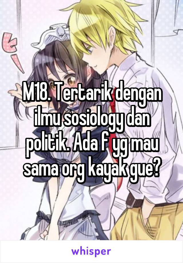 M18. Tertarik dengan ilmu sosiology dan politik. Ada f yg mau sama org kayak gue?