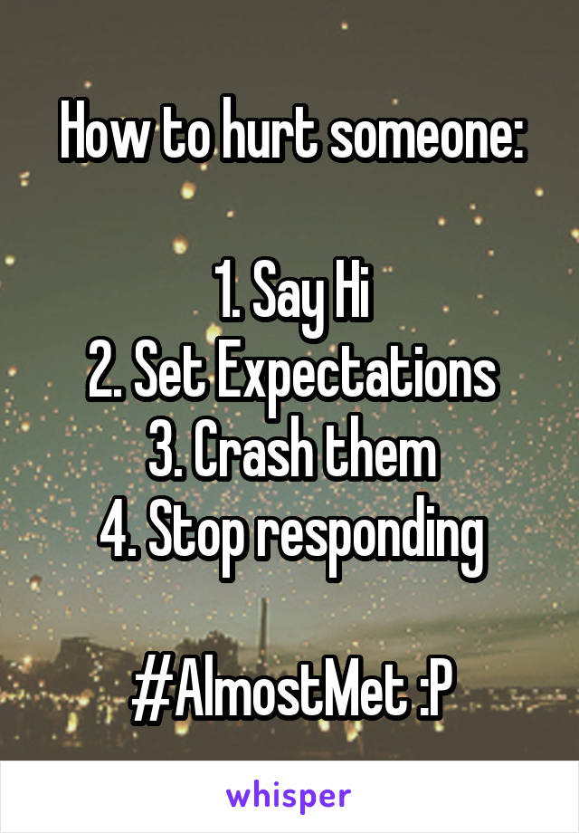 How to hurt someone:

1. Say Hi
2. Set Expectations
3. Crash them
4. Stop responding

#AlmostMet :P