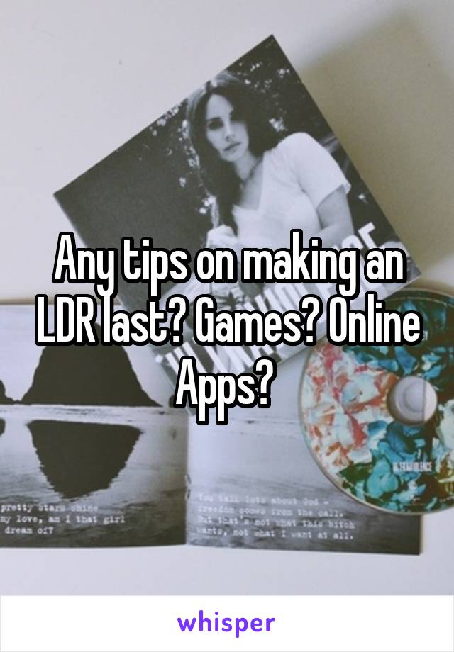 Any tips on making an LDR last? Games? Online Apps? 