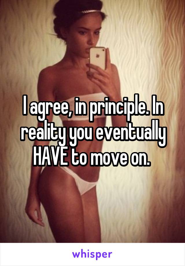 I agree, in principle. In reality you eventually HAVE to move on. 