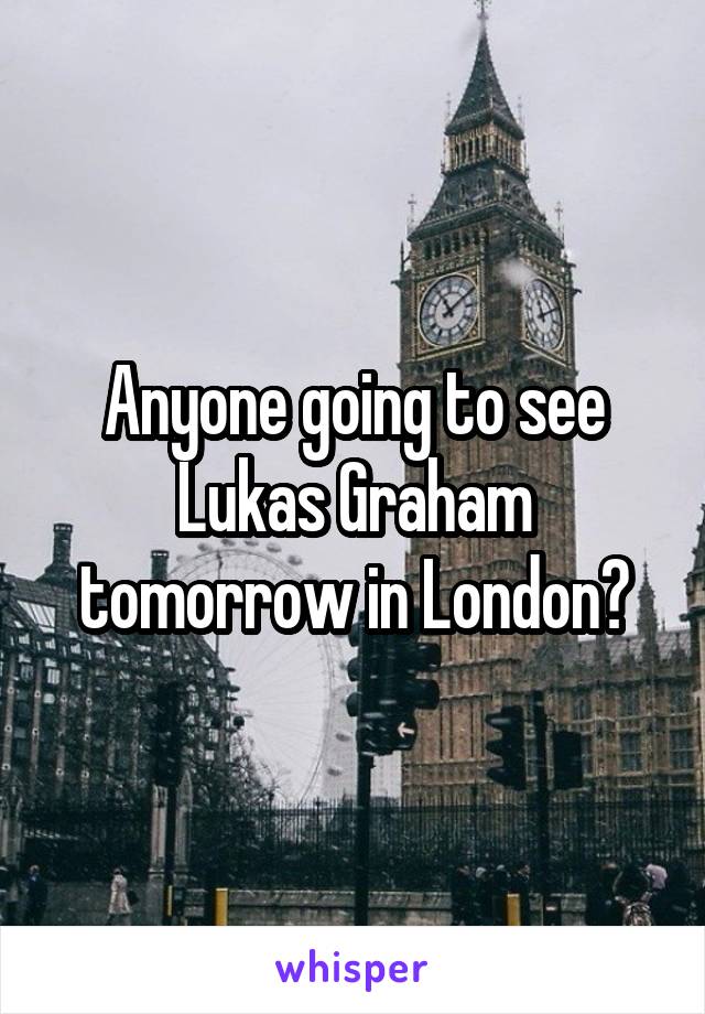 Anyone going to see Lukas Graham tomorrow in London?