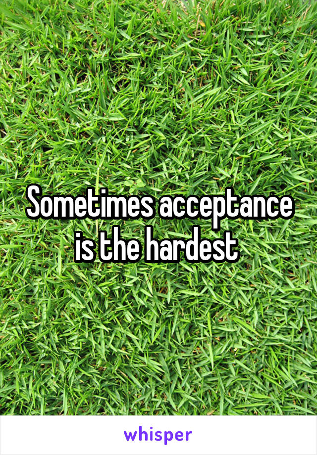 Sometimes acceptance is the hardest 