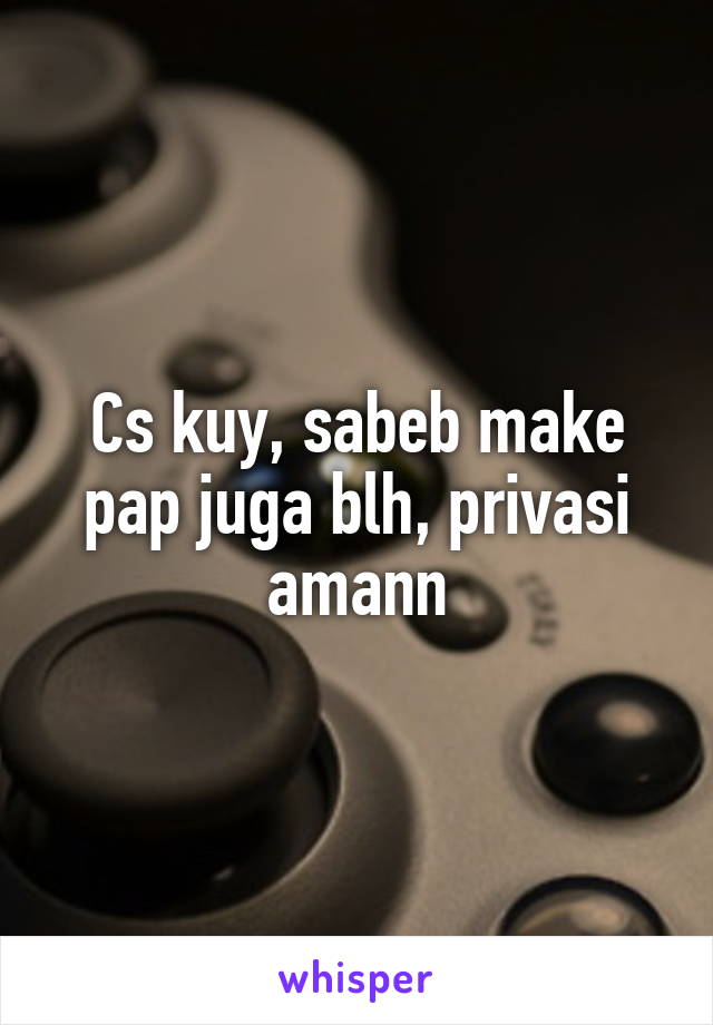 Cs kuy, sabeb make pap juga blh, privasi amann