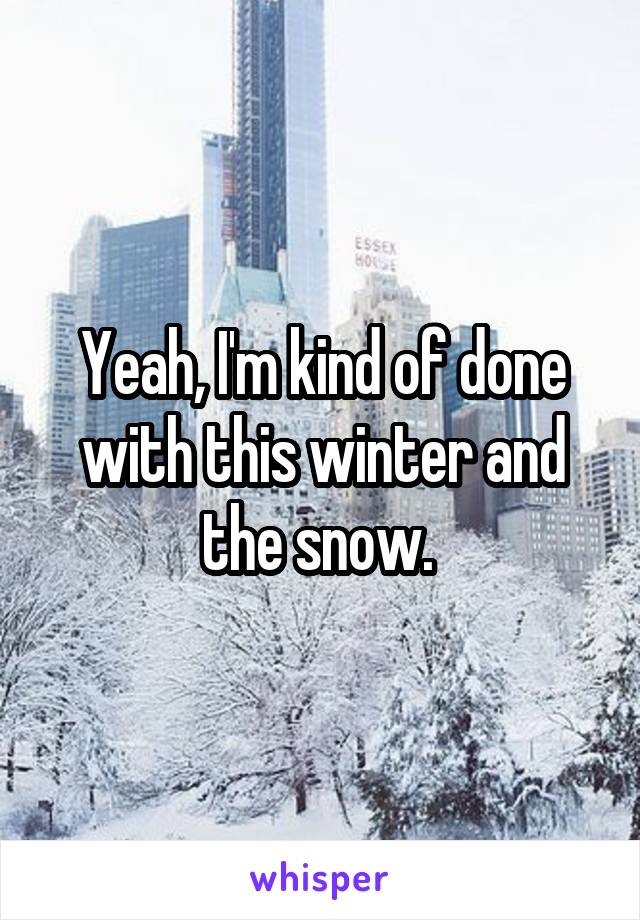 Yeah, I'm kind of done with this winter and the snow. 