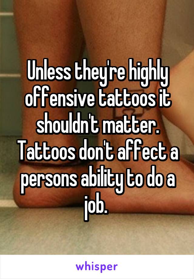 Unless they're highly offensive tattoos it shouldn't matter. Tattoos don't affect a persons ability to do a job. 