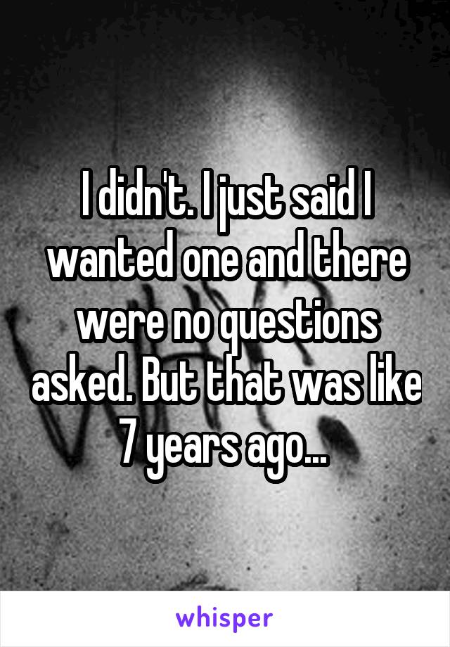 I didn't. I just said I wanted one and there were no questions asked. But that was like 7 years ago... 