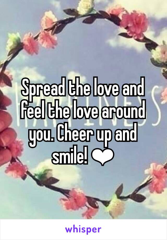 Spread the love and feel the love around you. Cheer up and smile! ❤