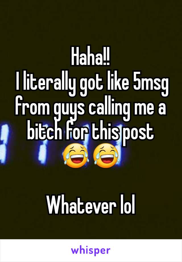 Haha!!
 I literally got like 5msg from guys calling me a bitch for this post
😂😂

Whatever lol
