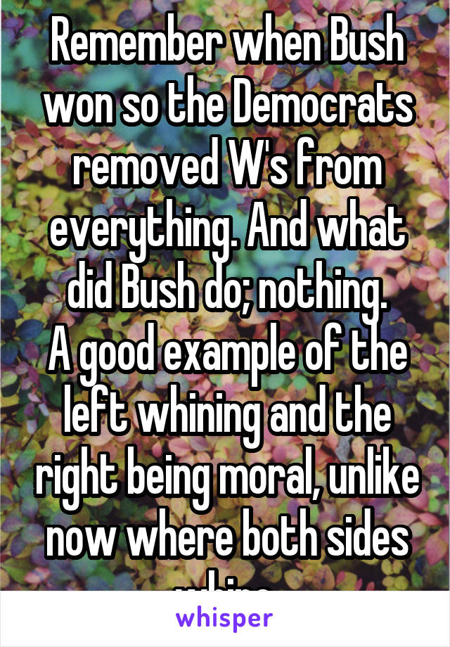 Remember when Bush won so the Democrats removed W's from everything. And what did Bush do; nothing.
A good example of the left whining and the right being moral, unlike now where both sides whine.