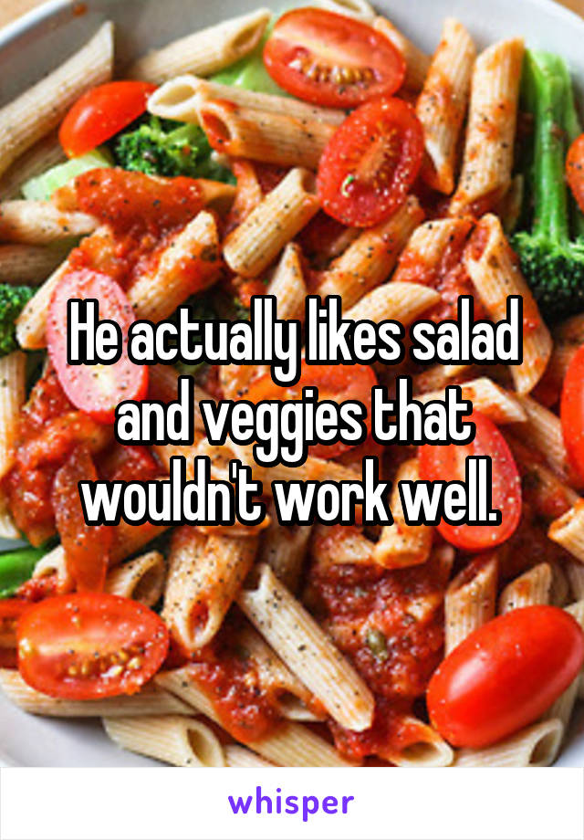 He actually likes salad and veggies that wouldn't work well. 