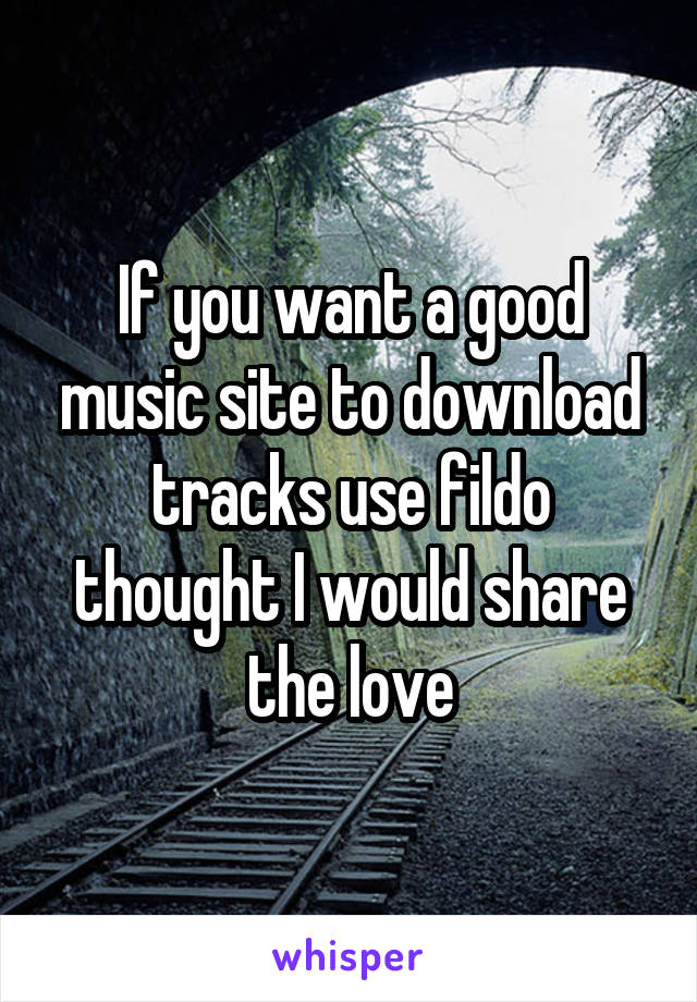 If you want a good music site to download tracks use fildo thought I would share the love