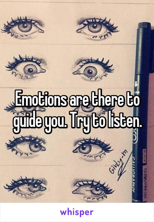 Emotions are there to guide you. Try to listen.