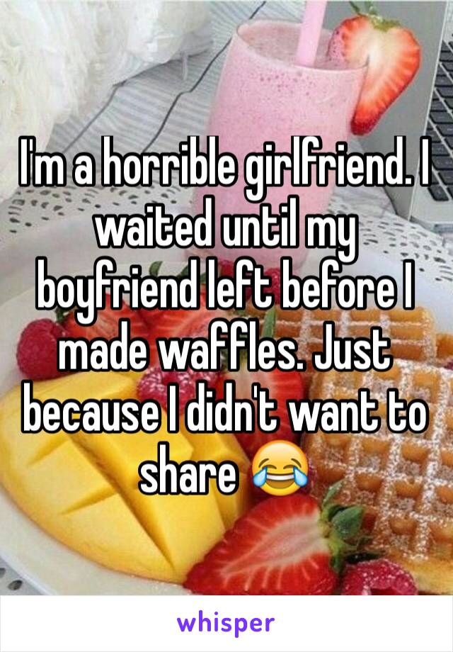 I'm a horrible girlfriend. I waited until my boyfriend left before I made waffles. Just because I didn't want to share 😂