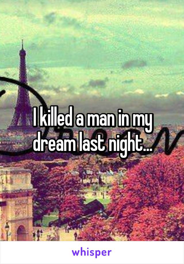 I killed a man in my dream last night...