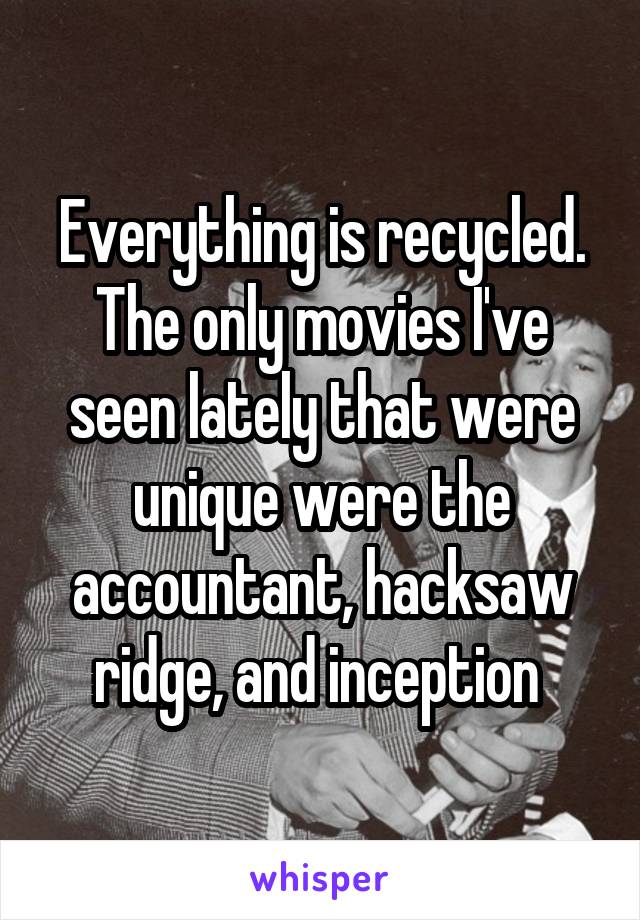 Everything is recycled.
The only movies I've seen lately that were unique were the accountant, hacksaw ridge, and inception 