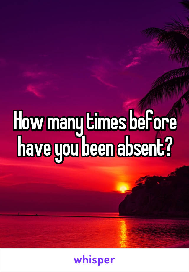 How many times before have you been absent?