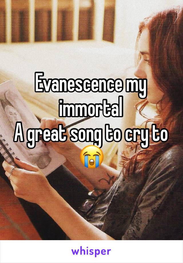 Evanescence my immortal
A great song to cry to 😭