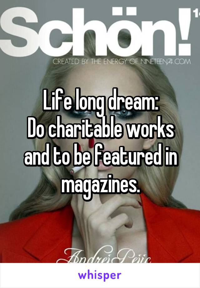 Life long dream:
Do charitable works and to be featured in magazines.