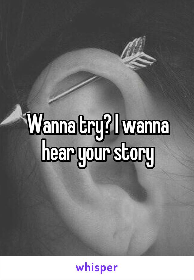 Wanna try? I wanna hear your story