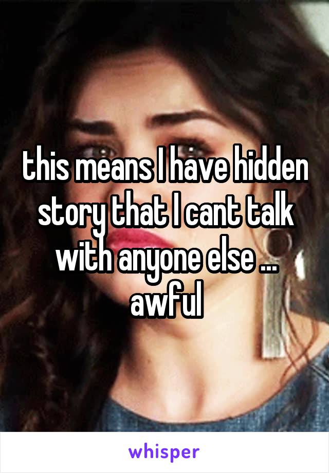 this means I have hidden story that I cant talk with anyone else ... awful