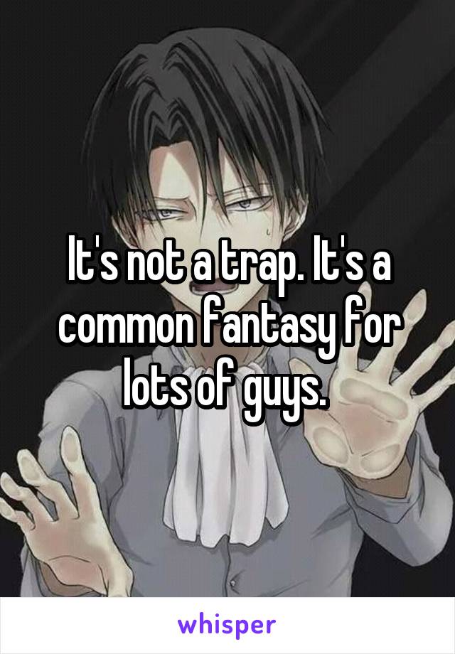 It's not a trap. It's a common fantasy for lots of guys. 