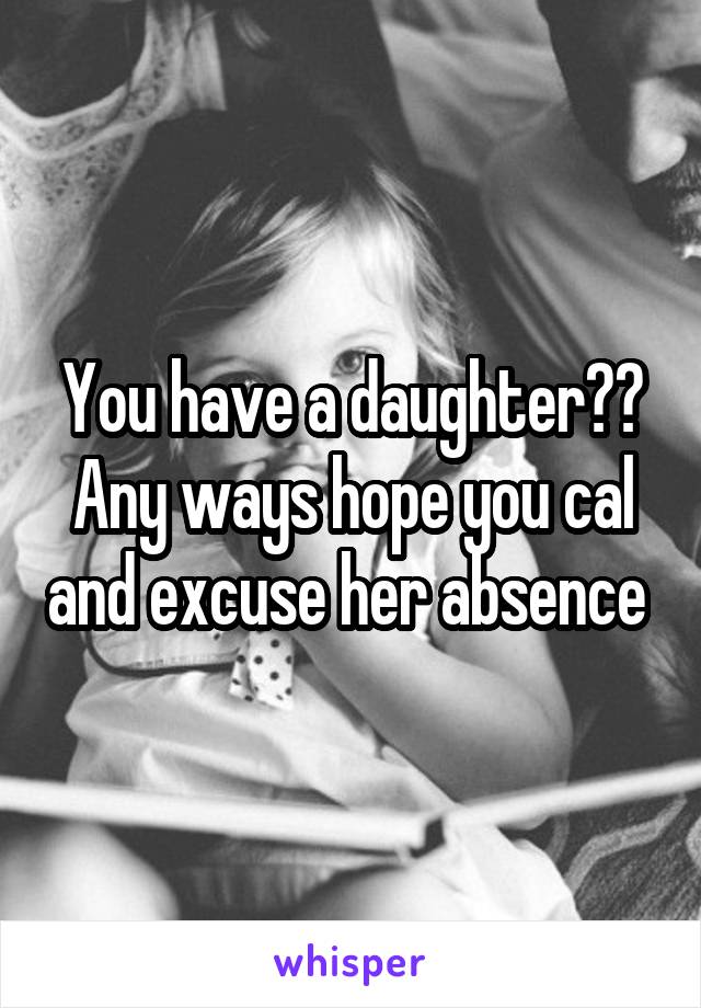 You have a daughter??
Any ways hope you cal and excuse her absence 