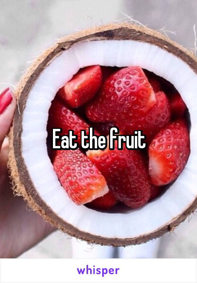 Eat the fruit