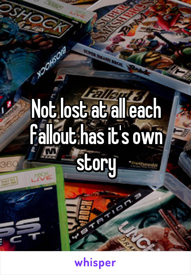 Not lost at all each fallout has it's own story