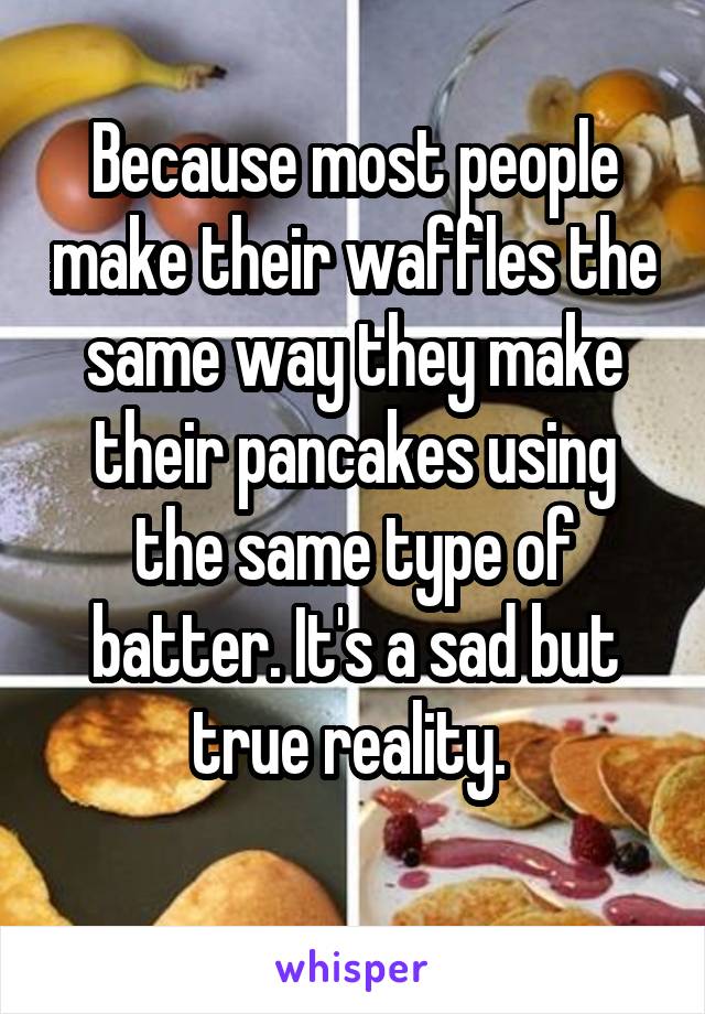 Because most people make their waffles the same way they make their pancakes using the same type of batter. It's a sad but true reality. 
