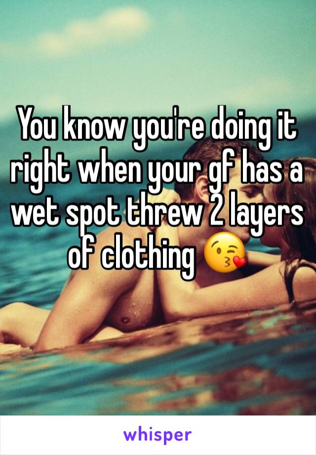 You know you're doing it right when your gf has a wet spot threw 2 layers of clothing 😘