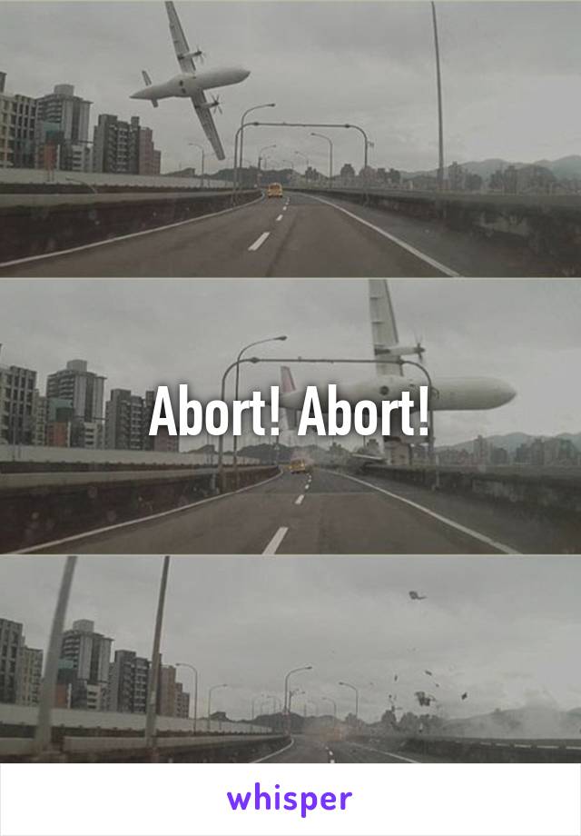 Abort! Abort!