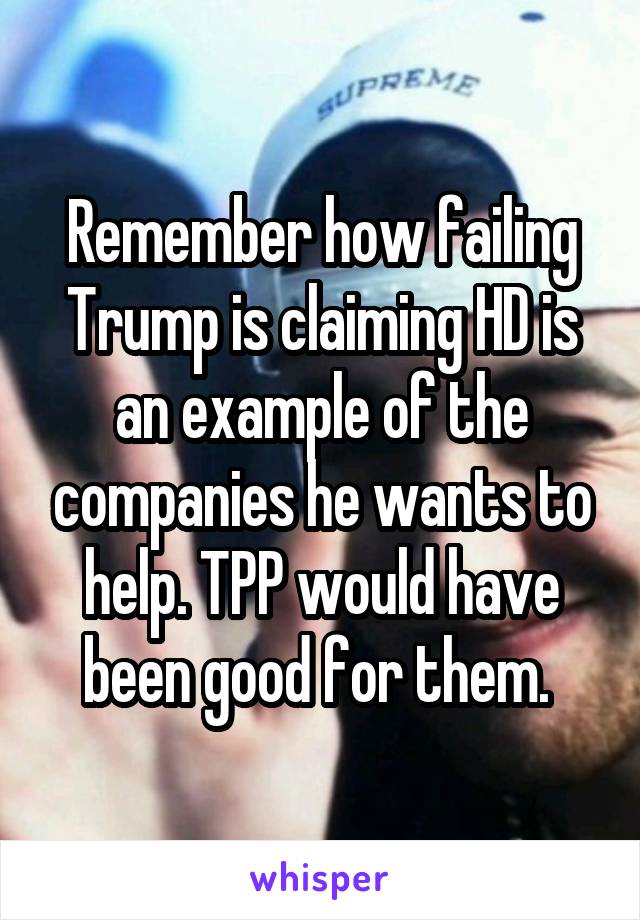 Remember how failing Trump is claiming HD is an example of the companies he wants to help. TPP would have been good for them. 