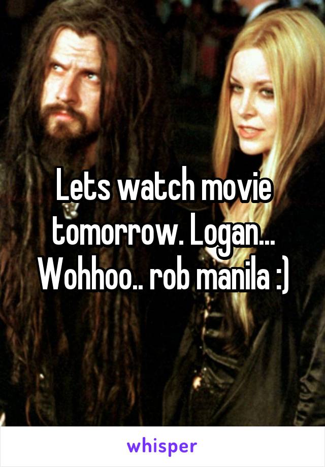 Lets watch movie tomorrow. Logan... Wohhoo.. rob manila :)