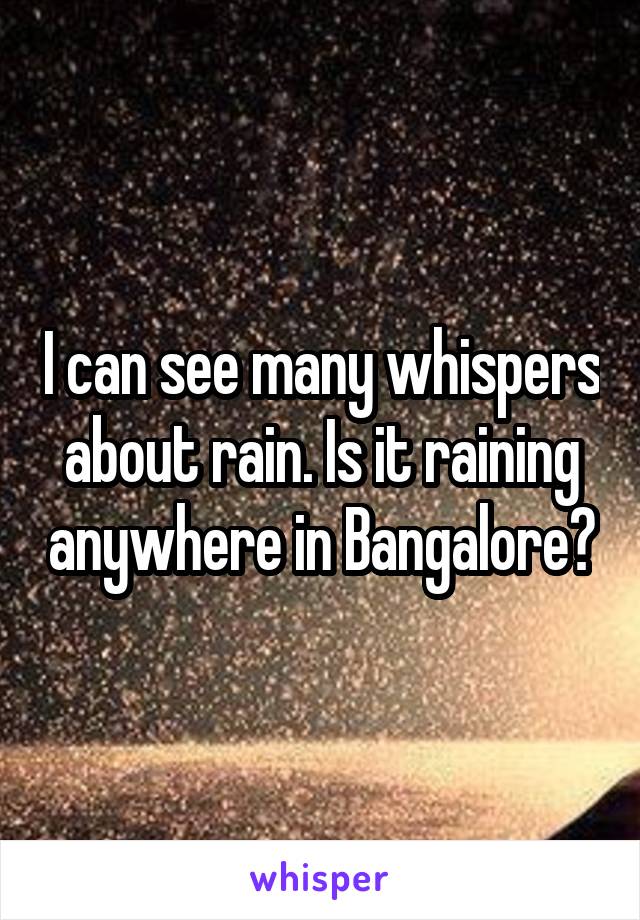 I can see many whispers about rain. Is it raining anywhere in Bangalore?