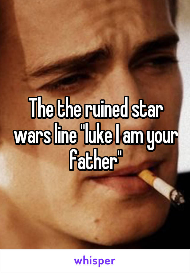 The the ruined star wars line "luke I am your father"