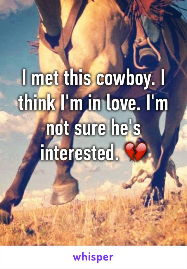 I met this cowboy. I think I'm in love. I'm not sure he's interested. 💔