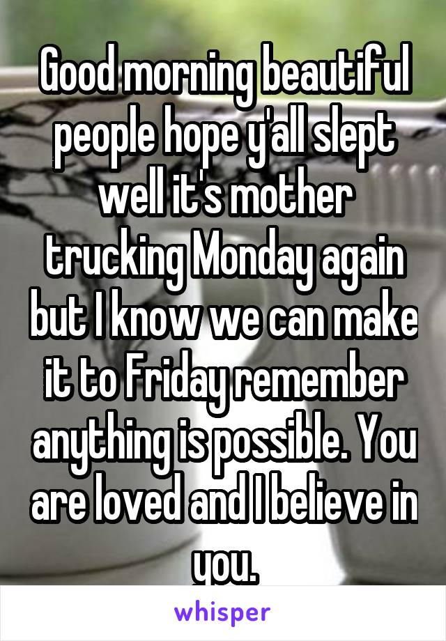 Good morning beautiful people hope y'all slept well it's mother trucking Monday again but I know we can make it to Friday remember anything is possible. You are loved and I believe in you.