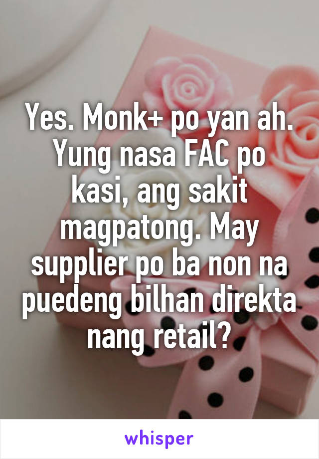 Yes. Monk+ po yan ah.
Yung nasa FAC po kasi, ang sakit magpatong. May supplier po ba non na puedeng bilhan direkta nang retail?