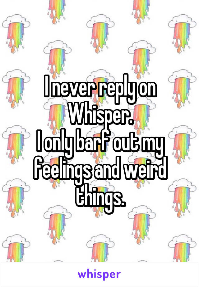 I never reply on Whisper.
I only barf out my feelings and weird things.